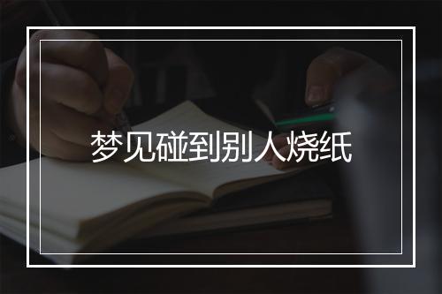 梦见碰到别人烧纸