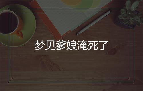 梦见爹娘淹死了