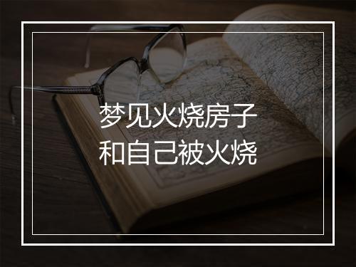 梦见火烧房子和自己被火烧