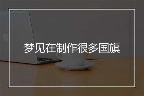 梦见在制作很多国旗