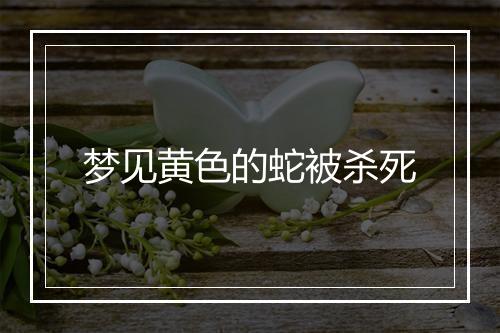 梦见黄色的蛇被杀死