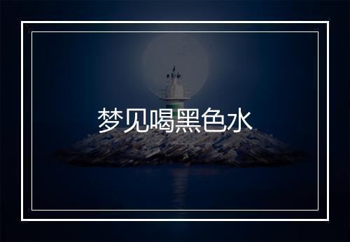 梦见喝黑色水