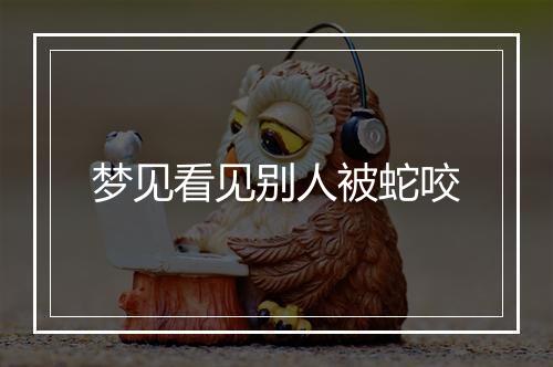 梦见看见别人被蛇咬