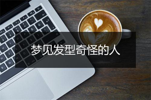 梦见发型奇怪的人