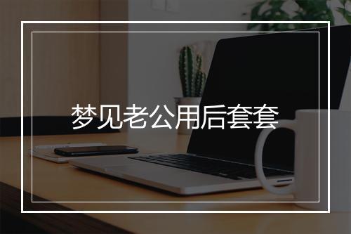 梦见老公用后套套