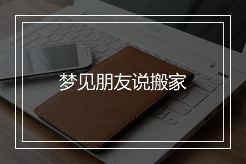 梦见朋友说搬家