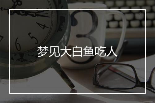 梦见大白鱼吃人