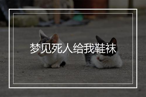 梦见死人给我鞋袜