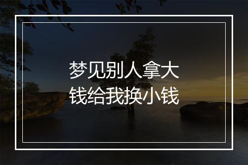 梦见别人拿大钱给我换小钱