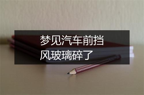 梦见汽车前挡风玻璃碎了