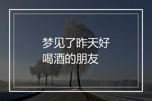 梦见了昨天好喝酒的朋友