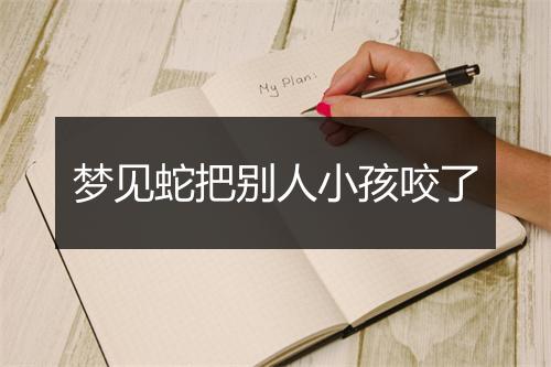 梦见蛇把别人小孩咬了