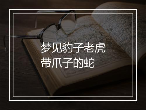 梦见豹子老虎带爪子的蛇