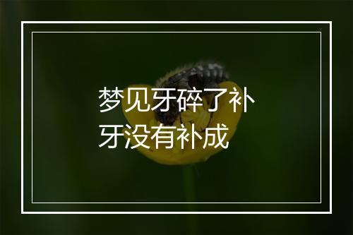 梦见牙碎了补牙没有补成