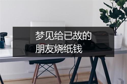 梦见给已故的朋友烧纸钱