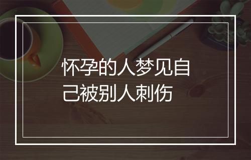 怀孕的人梦见自己被别人刺伤