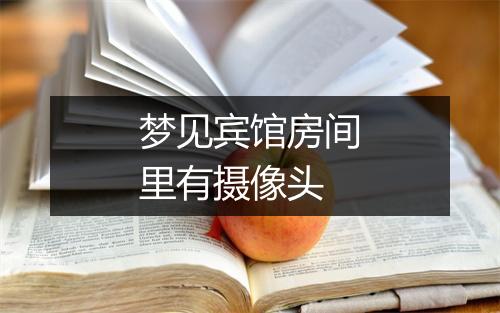 梦见宾馆房间里有摄像头