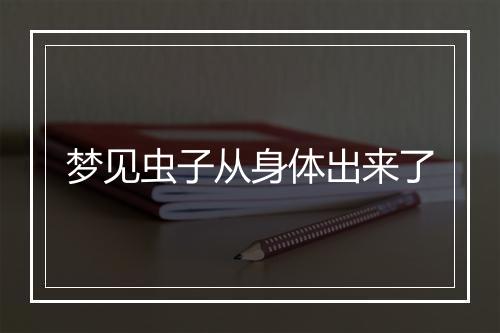 梦见虫子从身体出来了