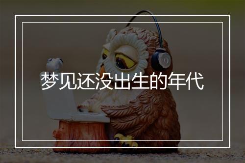 梦见还没出生的年代