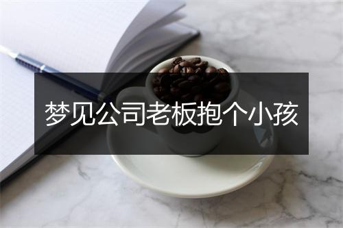 梦见公司老板抱个小孩