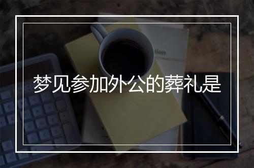 梦见参加外公的葬礼是