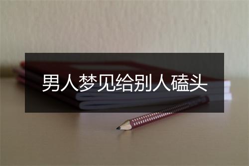 男人梦见给别人磕头