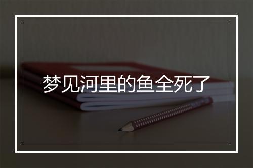 梦见河里的鱼全死了