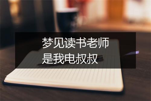 梦见读书老师是我电叔叔