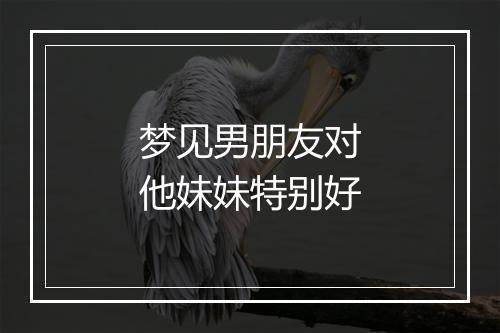 梦见男朋友对他妹妹特别好