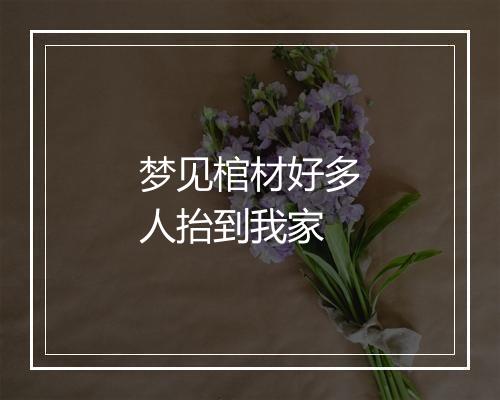 梦见棺材好多人抬到我家