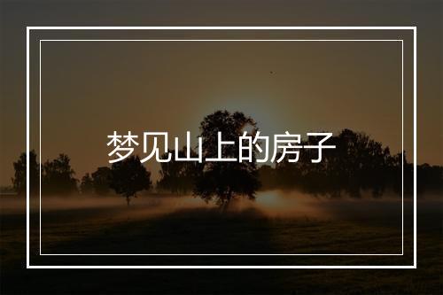 梦见山上的房子