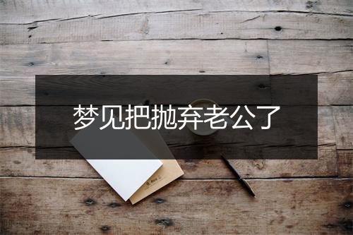 梦见把抛弃老公了