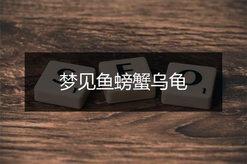 梦见鱼螃蟹乌龟