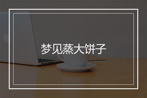 梦见蒸大饼子