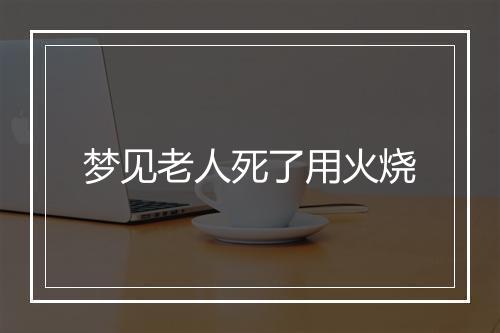 梦见老人死了用火烧