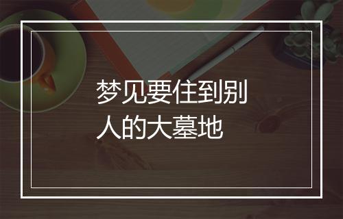 梦见要住到别人的大墓地