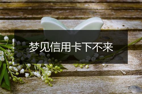 梦见信用卡下不来