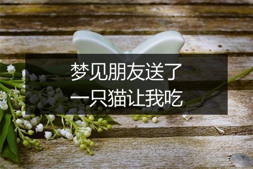 梦见朋友送了一只猫让我吃