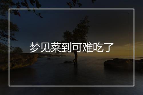 梦见菜到可难吃了