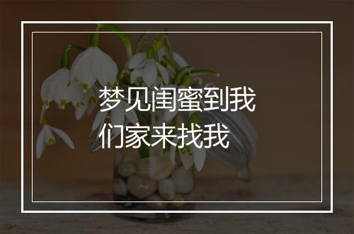 梦见闺蜜到我们家来找我