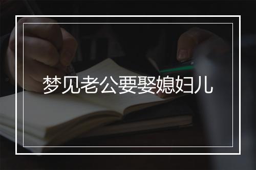 梦见老公要娶媳妇儿