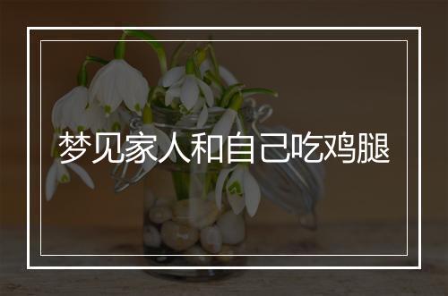 梦见家人和自己吃鸡腿