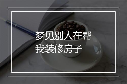 梦见别人在帮我装修房子