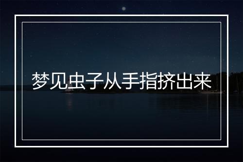 梦见虫子从手指挤出来