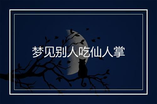 梦见别人吃仙人掌