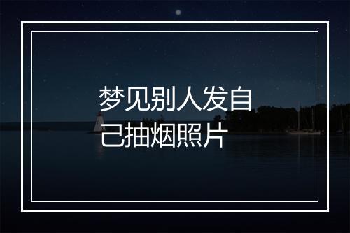 梦见别人发自己抽烟照片