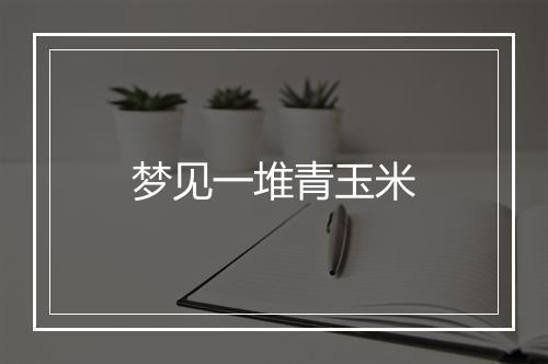 梦见一堆青玉米