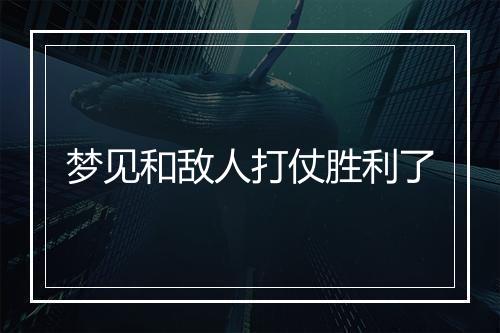 梦见和敌人打仗胜利了