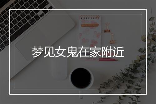 梦见女鬼在家附近