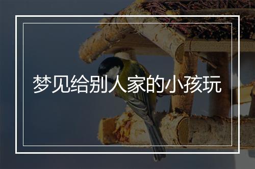 梦见给别人家的小孩玩